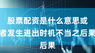 股票配资是什么意思或者发生进出时机不当之后果