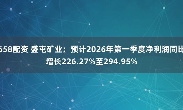 658配资 盛屯矿业：预计2026年第一季度净利润同比增长226.27%至294.95%