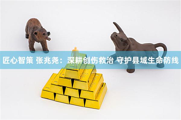 匠心智策 张兆尧：深耕创伤救治 守护县域生命防线