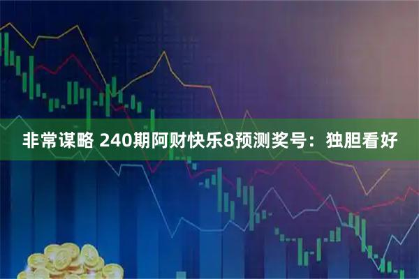 非常谋略 240期阿财快乐8预测奖号：独胆看好