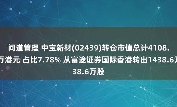 问道管理 中宝新材(02439)转仓市值总计4108.64万港元 占比7.78% 从富途证券国际香港转出1438.6万股